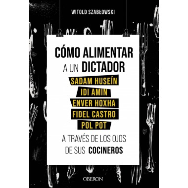 Cómo alimentar a un dictador a través de los ojos de sus cocineros (Sadam Huseín, Idi Amin, etc..). Witold Szablowski. Oberón.