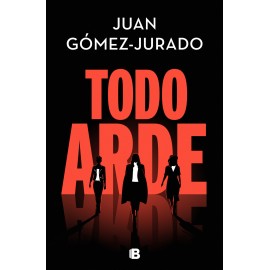 Todo arde. Juan Gómez-Jurado. Ediciones B.