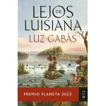 Lejos de Luisiana (Premio Planeta 2022). Luz Gabás. Editorial Planeta, S.A.